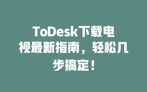 ToDesk下载电视最新指南,轻松几步搞定! 一