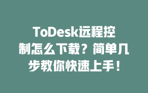 ToDesk远程控制怎么下载?简单几步教你快速上手!-ToDesk下载 - 远程桌面软件