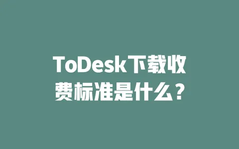 ToDesk下载收费标准是什么?-ToDesk下载 - 远程桌面软件