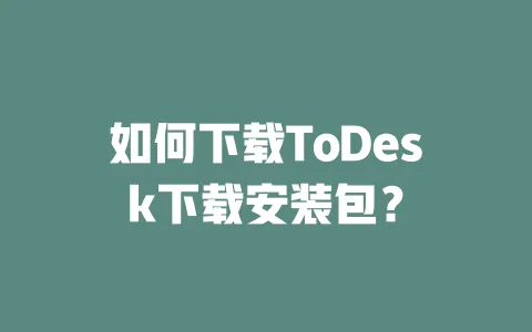 如何下载ToDesk下载安装包?-ToDesk下载 - 远程桌面软件