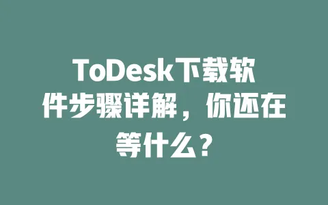 ToDesk下载软件步骤详解,你还在等什么? 一