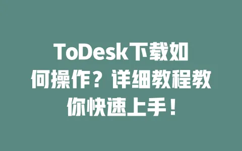 ToDesk下载如何操作?详细教程教你快速上手!-ToDesk下载 - 远程桌面软件