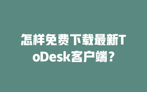 怎样免费下载最新ToDesk客户端?-ToDesk下载 - 远程桌面软件