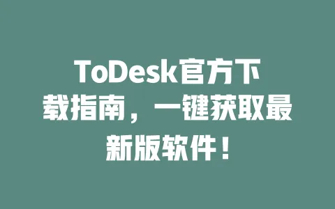 ToDesk官方下载指南,一键获取最新版软件!-ToDesk下载 - 远程桌面软件