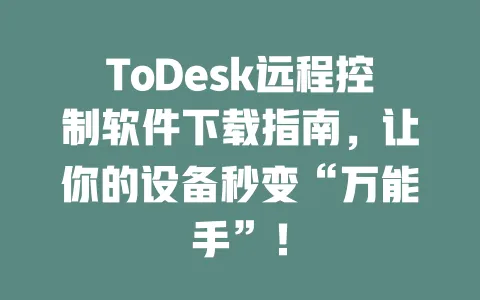 ToDesk远程控制软件下载指南,让你的设备秒变“万能手”!-ToDesk下载 - 远程桌面软件