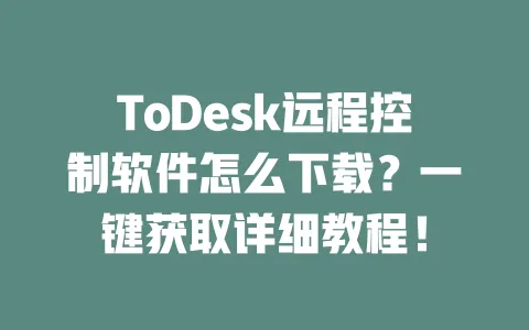 ToDesk远程控制软件怎么下载?一键获取详细教程!-ToDesk下载 - 远程桌面软件