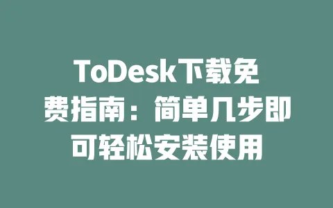 ToDesk下载免费指南:简单几步即可轻松安装使用-ToDesk下载 - 远程桌面软件
