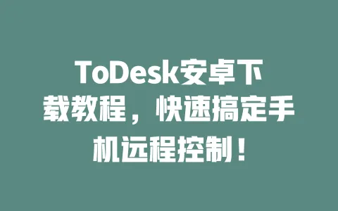 ToDesk安卓下载教程,快速搞定手机远程控制!-ToDesk下载 - 远程桌面软件