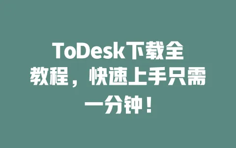 ToDesk下载全教程,快速上手只需一分钟!-ToDesk下载 - 远程桌面软件