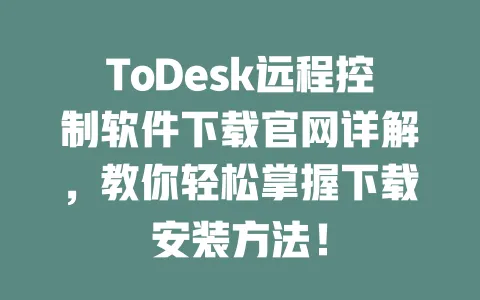 ToDesk远程控制软件下载官网详解,教你轻松掌握下载安装方法!-ToDesk下载 - 远程桌面软件