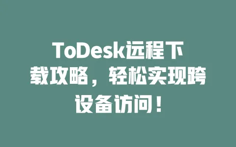 ToDesk远程下载攻略,轻松实现跨设备访问!-ToDesk下载 - 远程桌面软件
