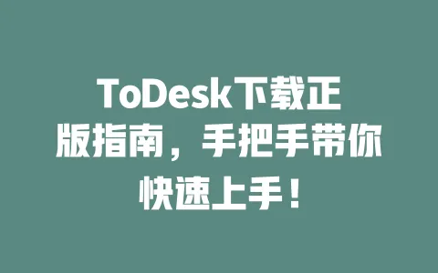 ToDesk下载正版指南,手把手带你快速上手!-ToDesk下载 - 远程桌面软件