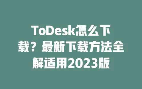 ToDesk怎么下载?最新下载方法全解适用2023版-ToDesk下载 - 远程桌面软件