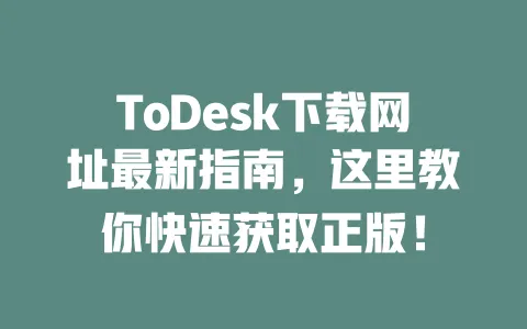 ToDesk下载网址最新指南,这里教你快速获取正版! 一