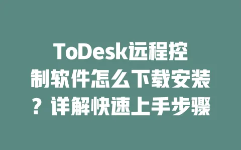 ToDesk远程控制软件怎么下载安装?详解快速上手步骤-ToDesk下载 - 远程桌面软件