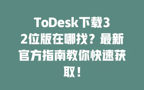 ToDesk下载32位版在哪找?最新官方指南教你快速获取!-ToDesk下载 - 远程桌面软件