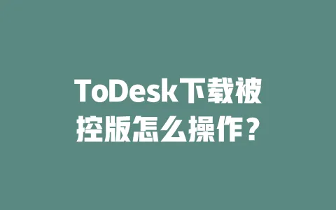 ToDesk下载被控版怎么操作?-ToDesk下载 - 远程桌面软件