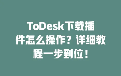 ToDesk下载插件怎么操作?详细教程一步到位!-ToDesk下载 - 远程桌面软件
