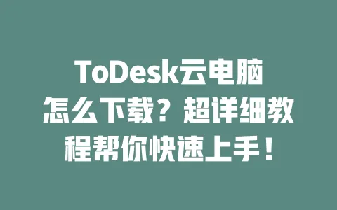 ToDesk云电脑怎么下载?超详细教程帮你快速上手!-ToDesk下载 - 远程桌面软件