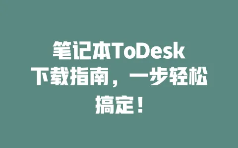笔记本ToDesk下载指南，一步轻松搞定！-ToDesk下载 - 远程桌面软件