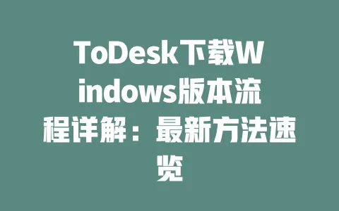 ToDesk下载Windows版本流程详解:最新方法速览-ToDesk下载 - 远程桌面软件