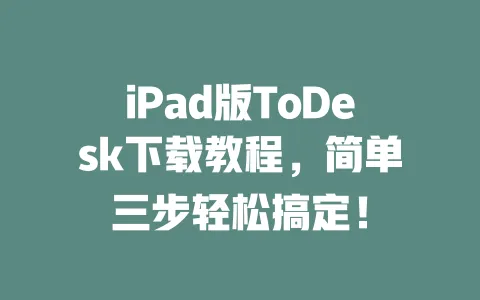iPad版ToDesk下载教程,简单三步轻松搞定!-ToDesk下载 - 远程桌面软件