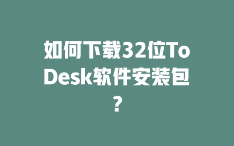 如何下载32位ToDesk软件安装包?-ToDesk下载 - 远程桌面软件