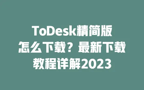 ToDesk精简版怎么下载?最新下载教程详解2023 一