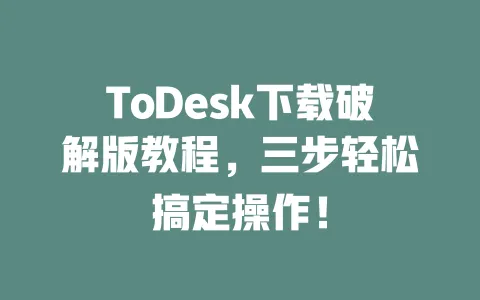 ToDesk下载破解版教程,三步轻松搞定操作!-ToDesk下载 - 远程桌面软件