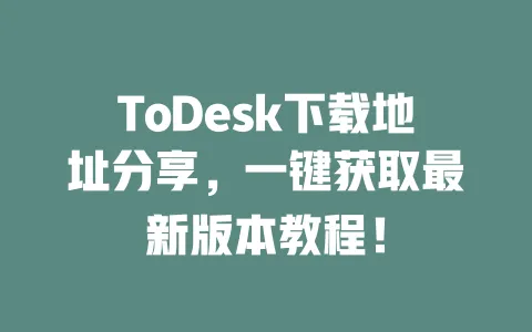 ToDesk下载地址分享,一键获取最新版本教程!-ToDesk下载 - 远程桌面软件