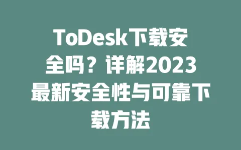 ToDesk下载安全吗?详解2023最新安全性与可靠下载方法-ToDesk下载 - 远程桌面软件