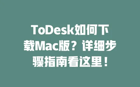 ToDesk如何下载Mac版?详细步骤指南看这里!-ToDesk下载 - 远程桌面软件