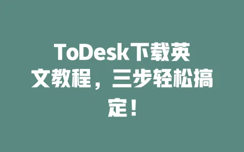 ToDesk下载英文教程,三步轻松搞定!-ToDesk下载 - 远程桌面软件