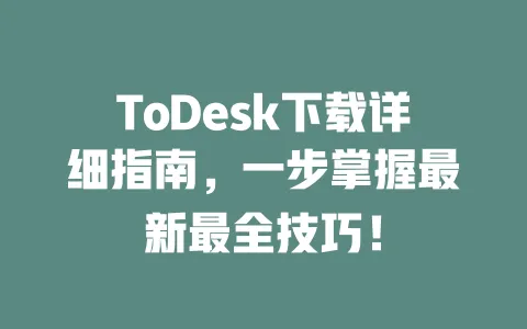 ToDesk下载详细指南,一步掌握最新最全技巧!-ToDesk下载 - 远程桌面软件