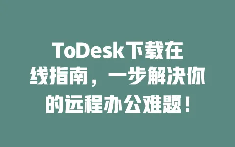 ToDesk下载在线指南,一步解决你的远程办公难题! 一