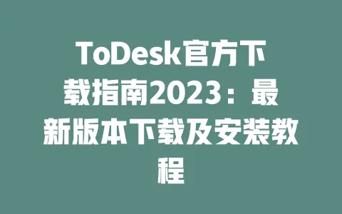 ToDesk官方下载指南2023:最新版本下载及安装教程-ToDesk下载 - 远程桌面软件