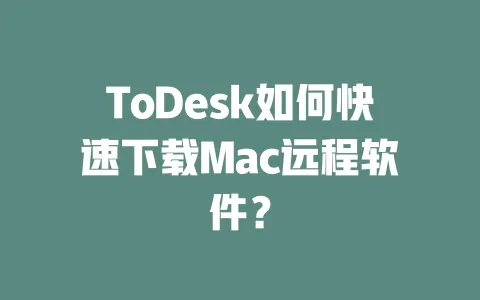 ToDesk如何快速下载Mac远程软件?-ToDesk下载 - 远程桌面软件