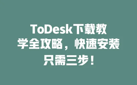 ToDesk下载教学全攻略,快速安装只需三步!-ToDesk下载 - 远程桌面软件