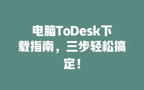 电脑ToDesk下载指南,三步轻松搞定!-ToDesk下载 - 远程桌面软件