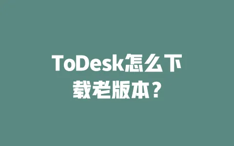ToDesk怎么下载老版本？ 一