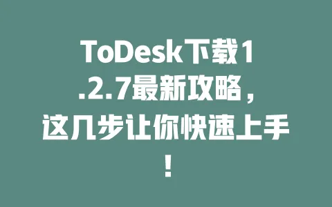 ToDesk下载1.2.7最新攻略,这几步让你快速上手!-ToDesk下载 - 远程桌面软件
