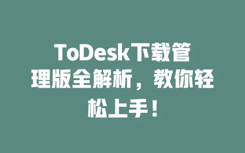 ToDesk下载管理版全解析,教你轻松上手! 一