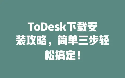 ToDesk下载安装攻略,简单三步轻松搞定!-ToDesk下载 - 远程桌面软件