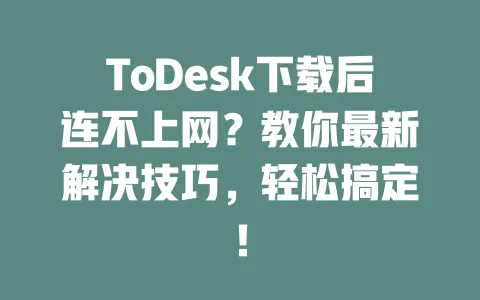 ToDesk下载后连不上网？教你最新解决技巧，轻松搞定！-ToDesk下载 - 远程桌面软件