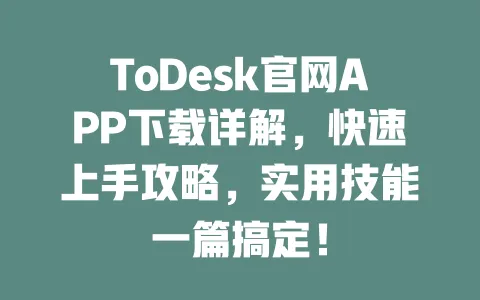 ToDesk官网APP下载详解,快速上手攻略,实用技能一篇搞定!-ToDesk下载 - 远程桌面软件