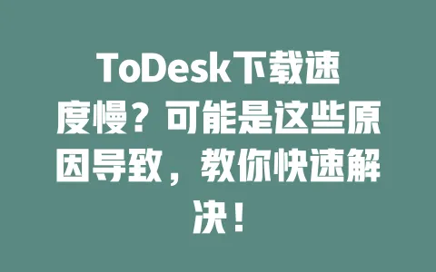 ToDesk下载速度慢?可能是这些原因导致,教你快速解决!-ToDesk下载 - 远程桌面软件