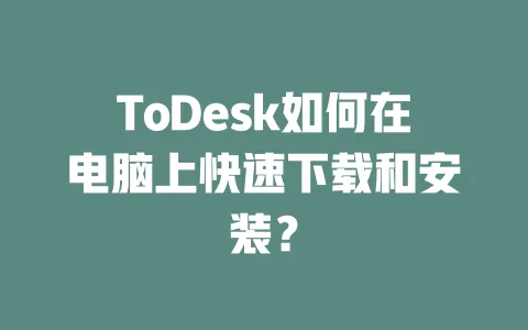 ToDesk如何在电脑上快速下载和安装?-ToDesk下载 - 远程桌面软件