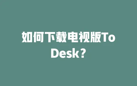 如何下载电视版ToDesk?-ToDesk下载 - 远程桌面软件