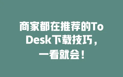 商家都在推荐的ToDesk下载技巧,一看就会!-ToDesk下载 - 远程桌面软件