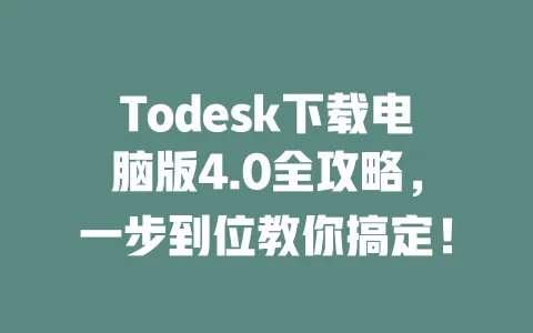 Todesk下载电脑版4.0全攻略,一步到位教你搞定!-ToDesk下载 - 远程桌面软件